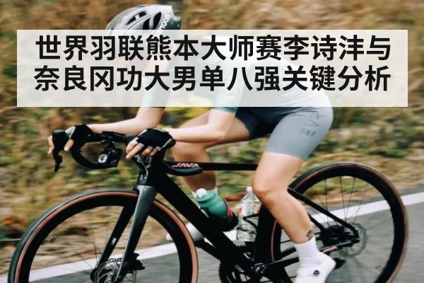 世界羽联熊本大师赛李诗沣与奈良冈功大男单八强关键分析 | NG28